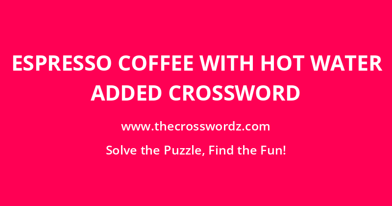 Espresso coffee with hot water added crossword