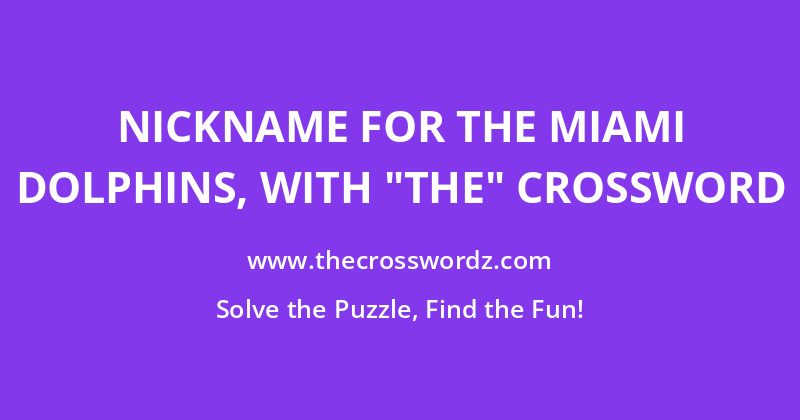 Nickname for the Miami Dolphins, with “the” crossword