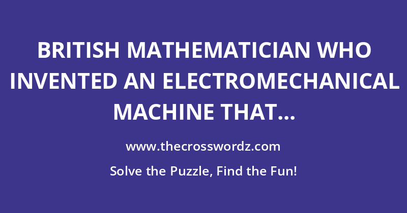 British mathematician who invented an electromechanical machine that could find settings for the Enigma machine crossword