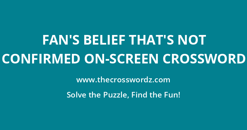 Fan’s belief that’s not confirmed on-screen crossword