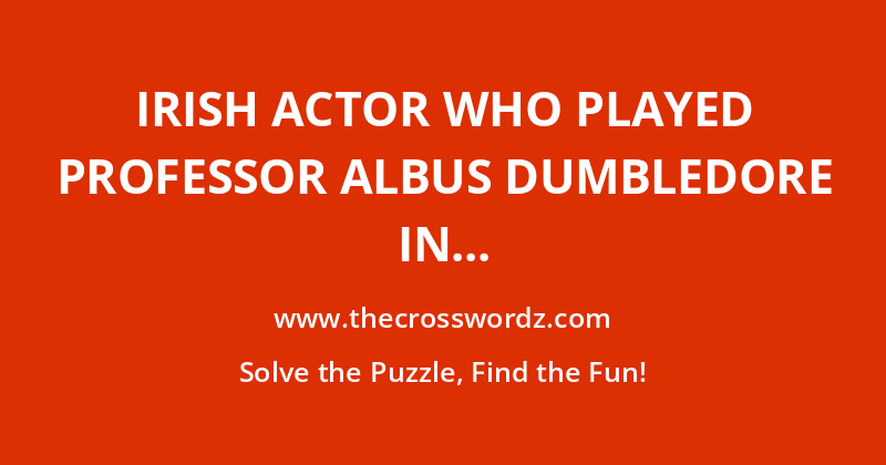 Irish actor who played Professor Albus Dumbledore in the last six Harry Potter films, replacing the late “16 Across” crossword