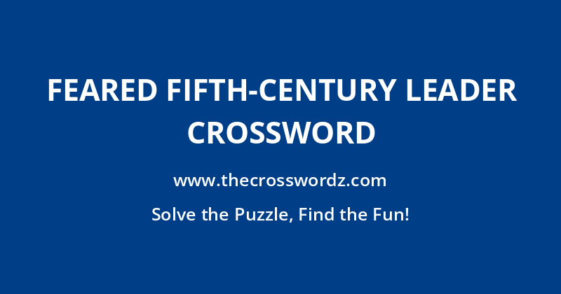 Feared fifth-century leader crossword