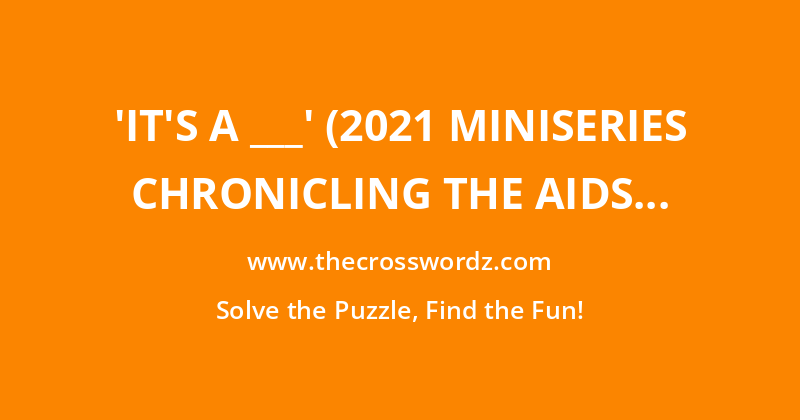 ‘It’s a ___’ (2021 miniseries chronicling the AIDS crisis) crossword