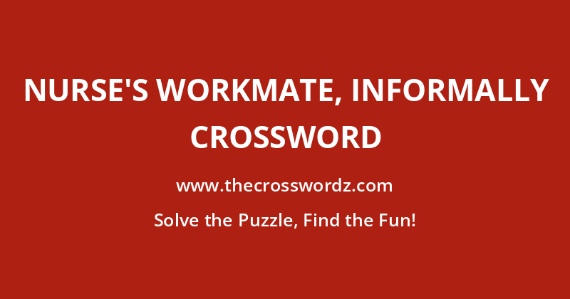 Nurse’s workmate, informally crossword