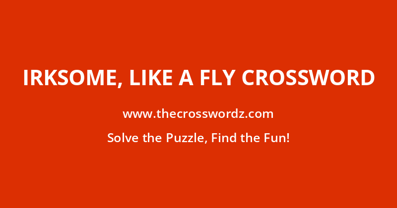Irksome, like a fly crossword
