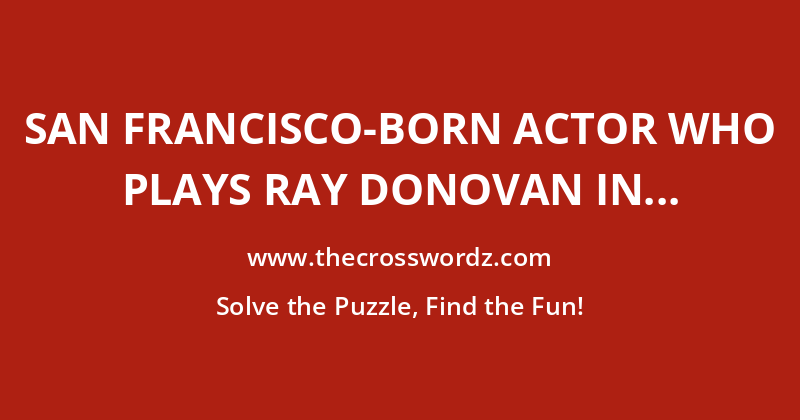 San Francisco-born actor who plays Ray Donovan in ‘Ray Donovan’ crossword
