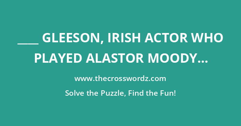 ____ Gleeson, Irish actor who played Alastor Moody in the Harry Potter film series crossword