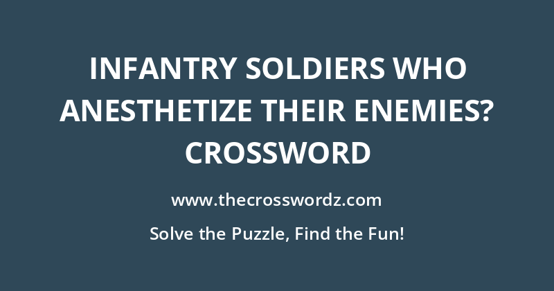 Infantry soldiers who anesthetize their enemies? crossword