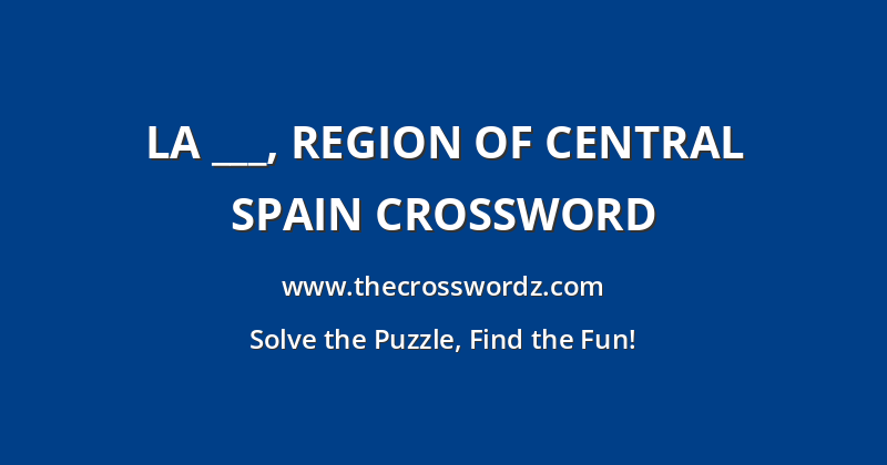 La ___, region of central Spain crossword