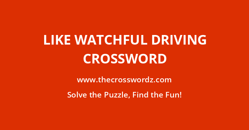 Like watchful driving crossword