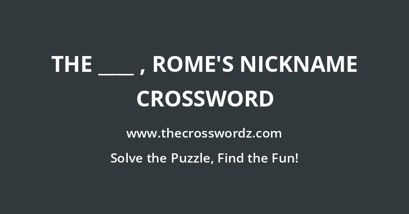 The ____ , Rome’s nickname crossword