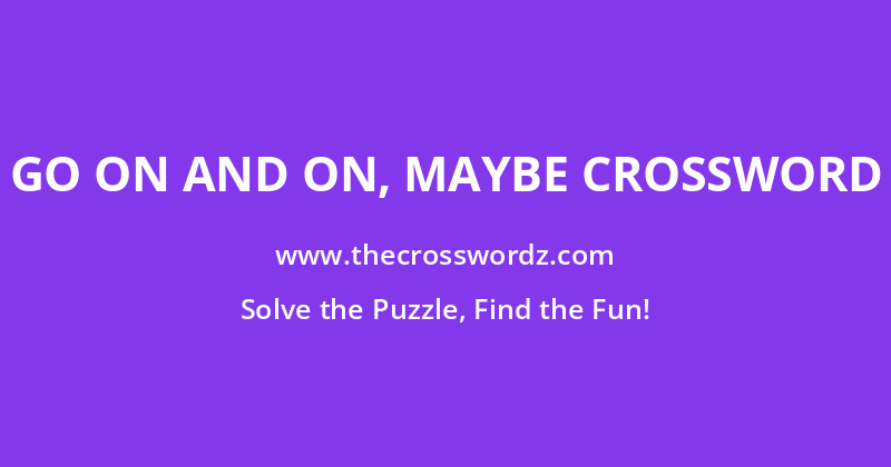 Go on and on, maybe crossword