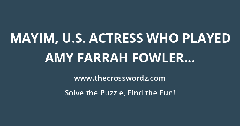 Mayim, U.S. actress who played Amy Farrah Fowler in The Big Bang Theory crossword