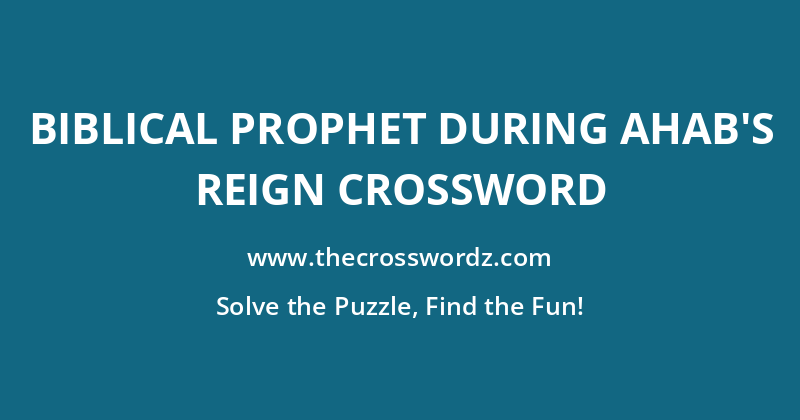 Biblical prophet during Ahab’s reign crossword