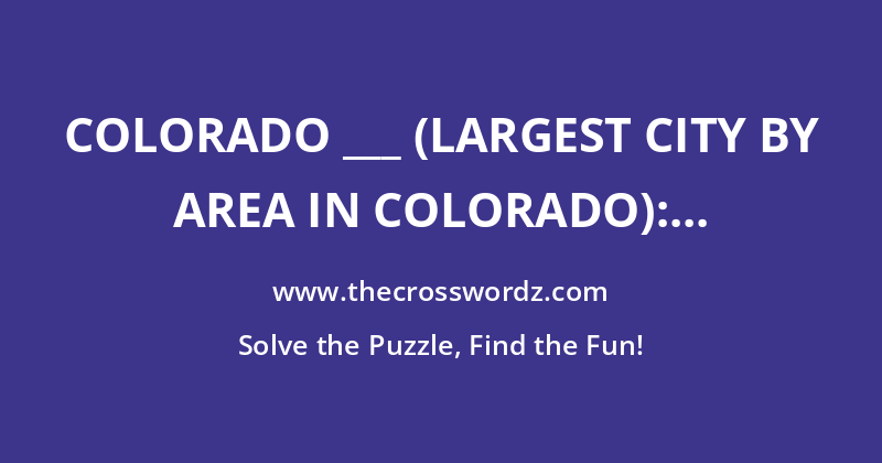 Colorado ___ (largest city by area in Colorado): Abbr. crossword