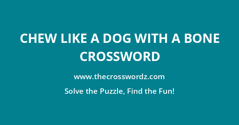 Chew like a dog with a bone crossword