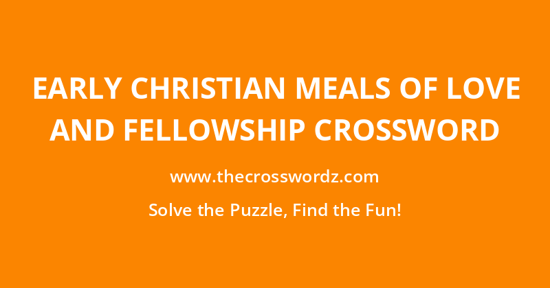 Early Christian meals of love and fellowship crossword
