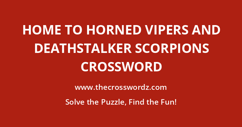 Home to horned vipers and deathstalker scorpions crossword