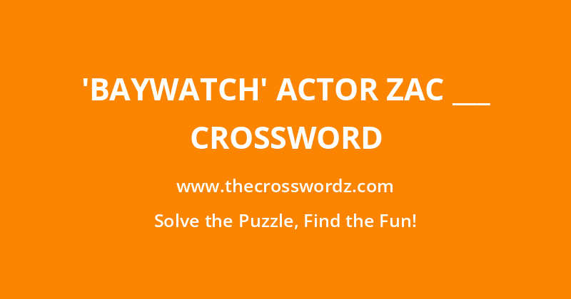 ‘Baywatch’ actor Zac ___ crossword