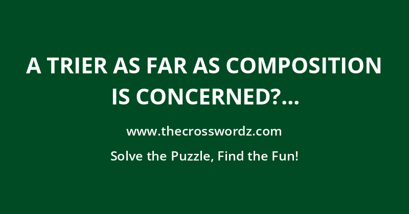 A trier as far as composition is concerned? crossword
