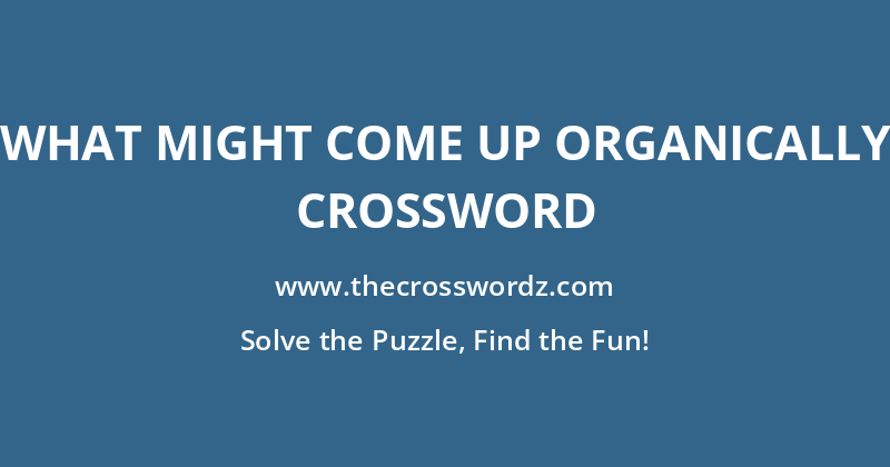 What might come up organically crossword