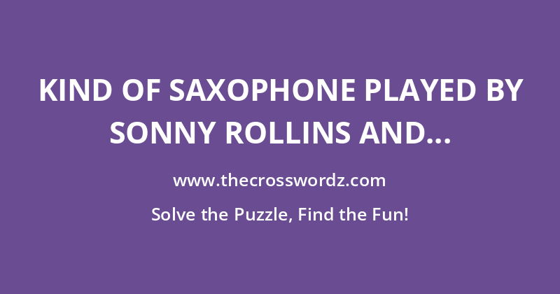 Kind of saxophone played by Sonny Rollins and John Coltrane crossword
