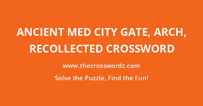 Ancient Med city gate, arch, recollected crossword