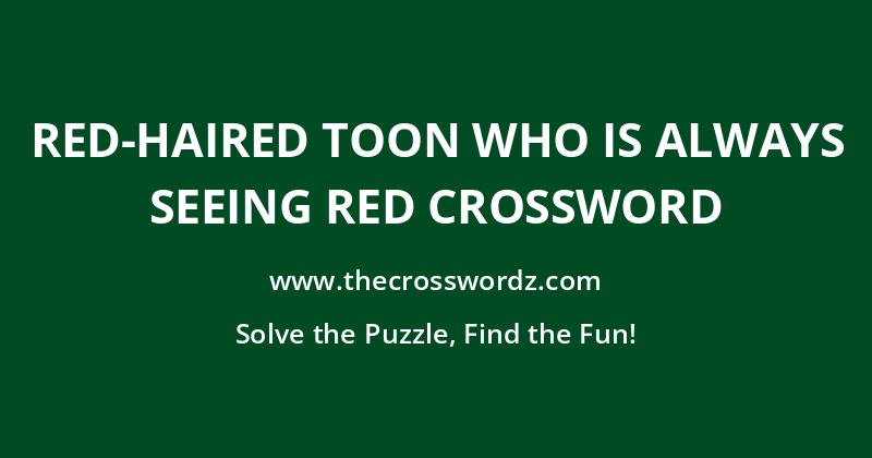 Red-haired toon who is always seeing red crossword