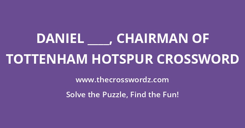 Daniel ____, chairman of Tottenham Hotspur crossword