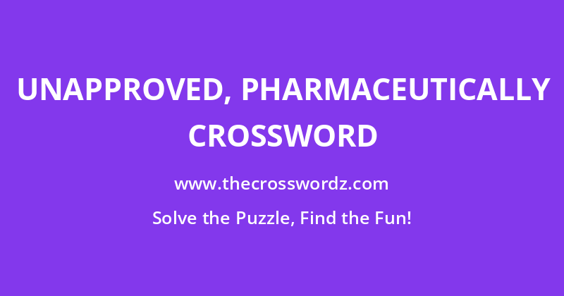 Unapproved, pharmaceutically crossword