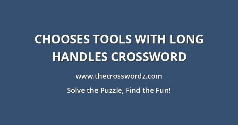 Chooses tools with long handles crossword