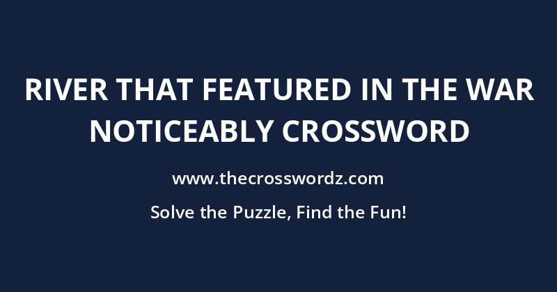 River that featured in the war noticeably crossword
