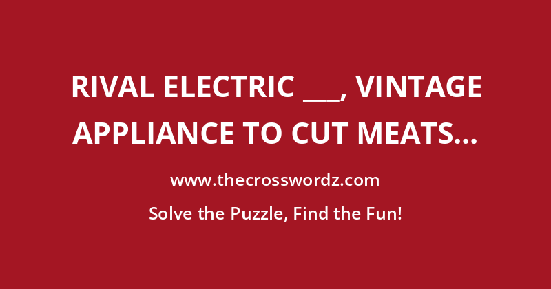 Rival Electric ___, vintage appliance to cut meats and save a trip to the deli that could be spotted in a ’70s kitchen crossword
