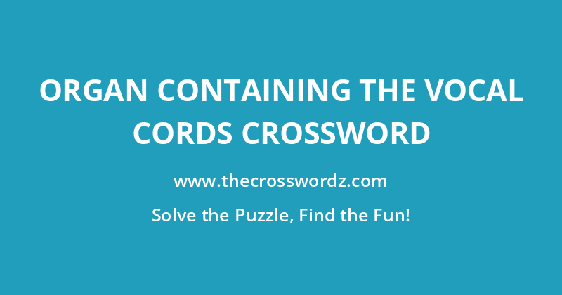 Organ containing the vocal cords crossword