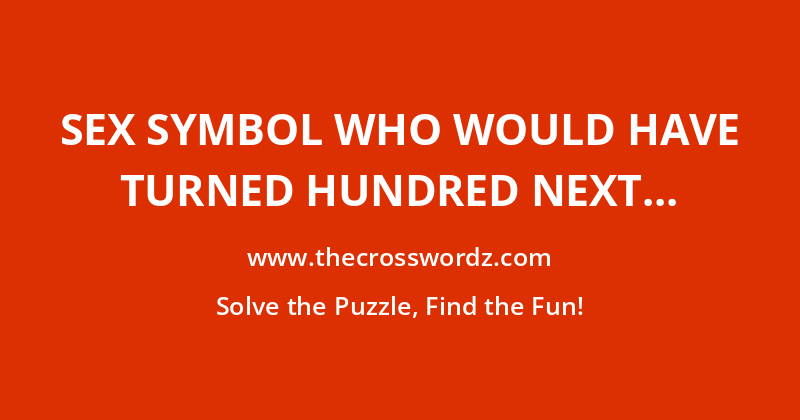 Sex symbol who would have turned Hundred next year crossword