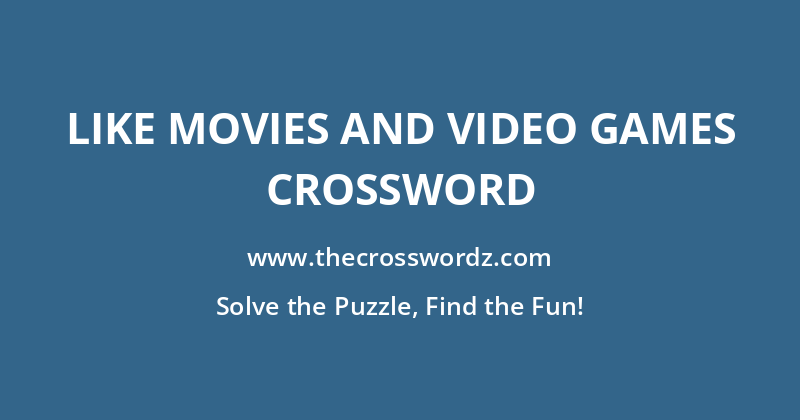 Like movies and video games crossword