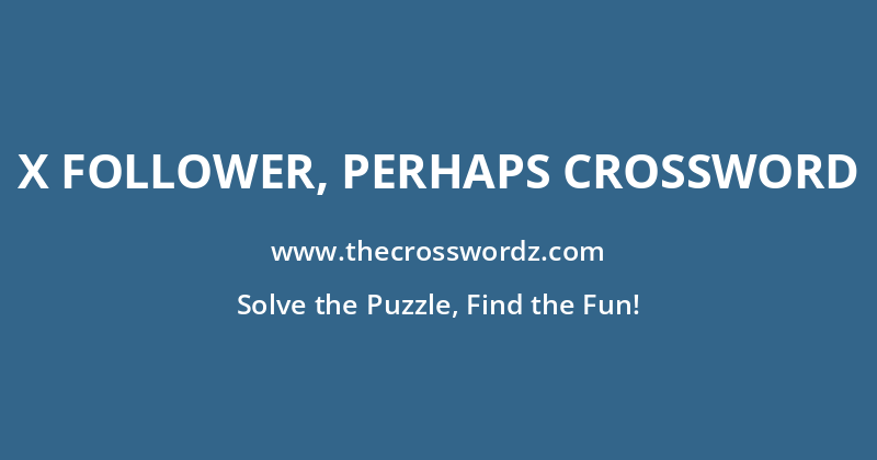 X follower, perhaps crossword