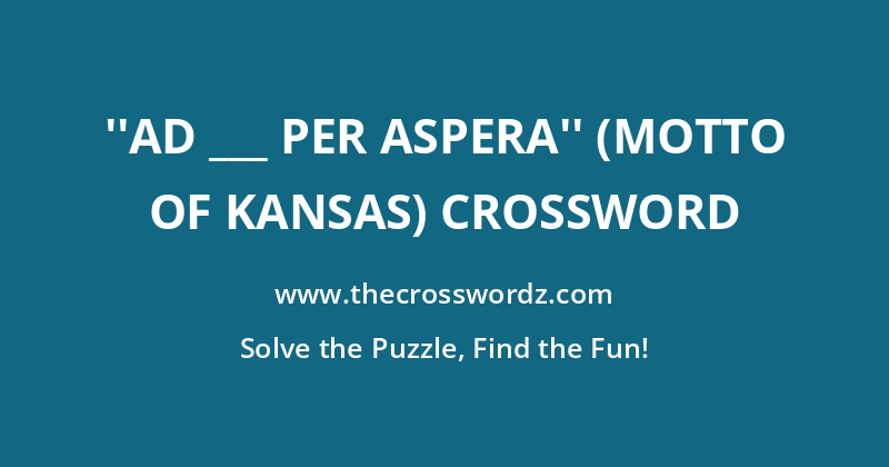 ”Ad ___ per aspera” (motto of Kansas) crossword