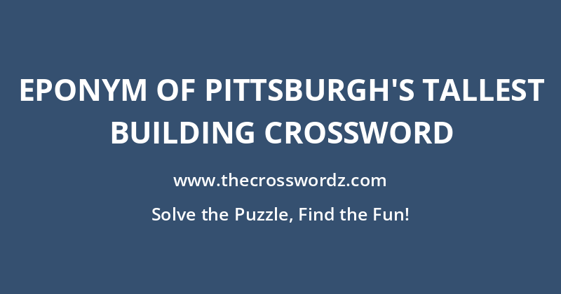 Eponym of Pittsburgh’s tallest building crossword