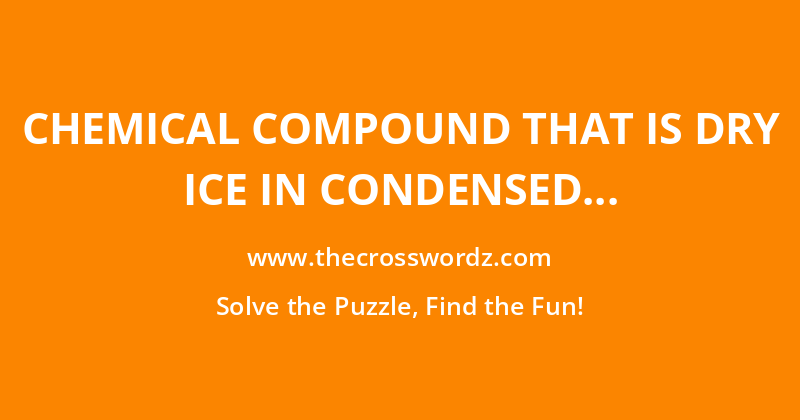 Chemical compound that is dry ice in condensed form crossword