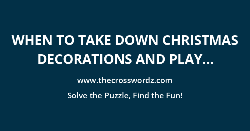 When to take down Christmas decorations and play crossword