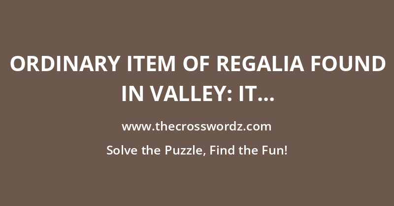 Ordinary item of regalia found in valley: it should make a ring crossword