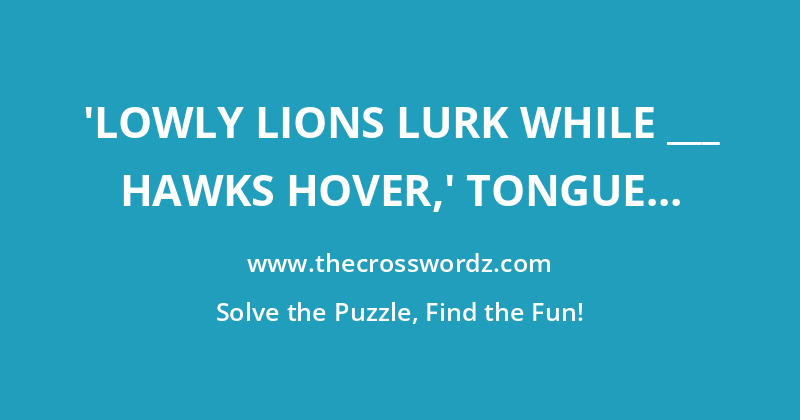 ‘Lowly lions lurk while ___ hawks hover,’ tongue twister with ‘lowly’ and its antonym crossword
