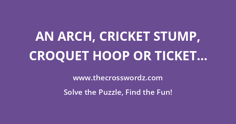 An arch, cricket stump, croquet hoop or ticket window, each named for the little gate or small door that they are imagined to resemble crossword