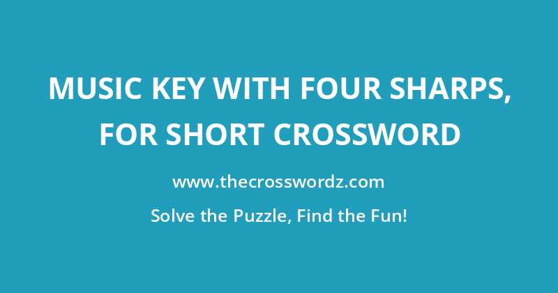 Music key with four sharps, for short crossword