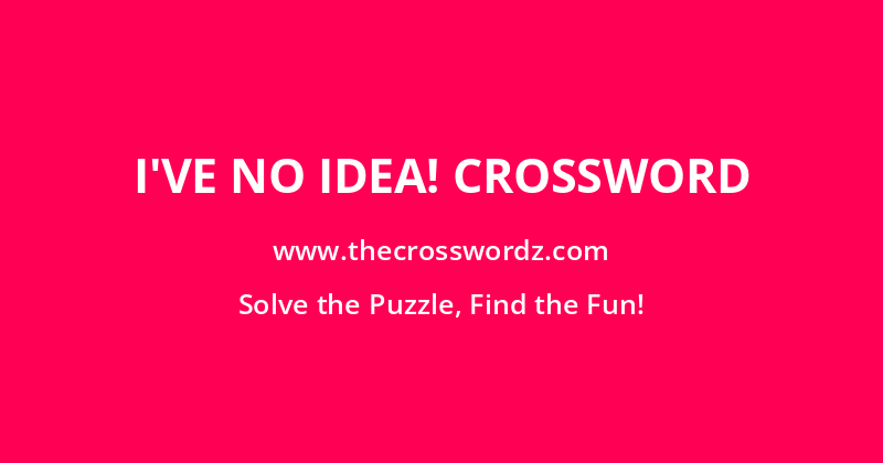 I’ve no idea! crossword