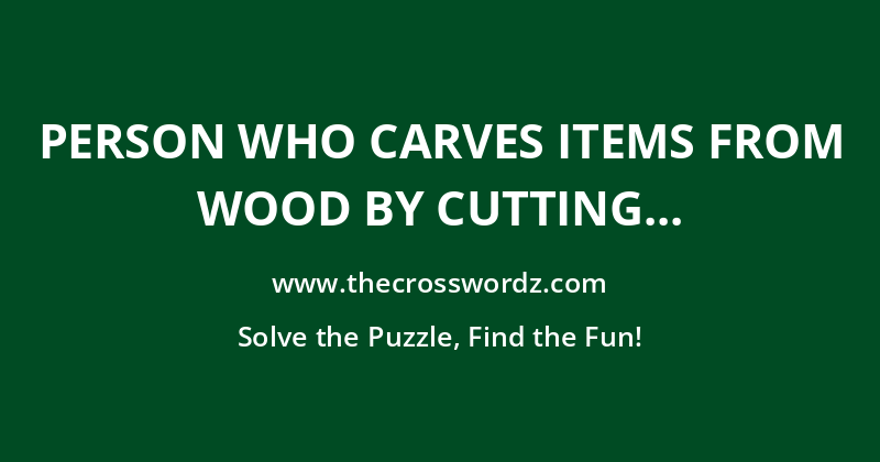 Person who carves items from wood by cutting or shaving it with a knife crossword