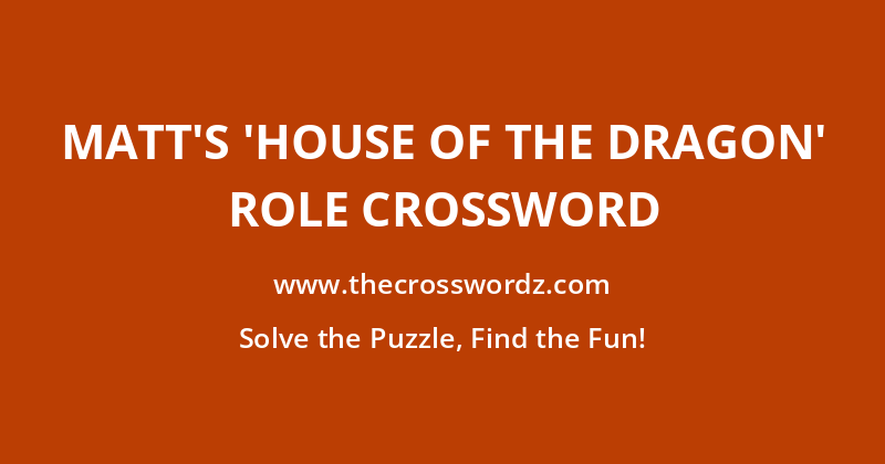 Matt’s ‘House of the Dragon’ role crossword