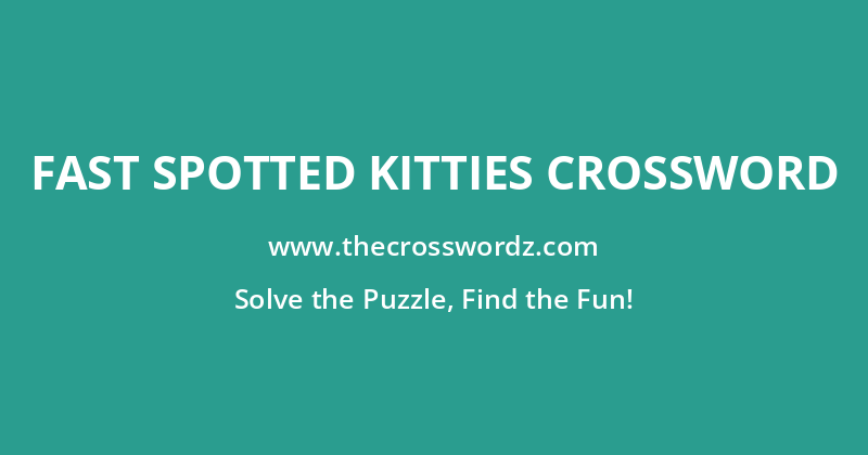 Fast spotted kitties crossword