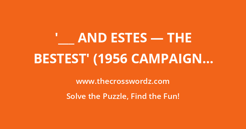 ‘___ and Estes — The Bestest’ (1956 campaign slogan) crossword